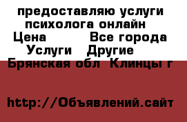 предоставляю услуги психолога онлайн › Цена ­ 400 - Все города Услуги » Другие   . Брянская обл.,Клинцы г.